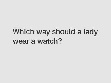 Which way should a lady wear a watch?