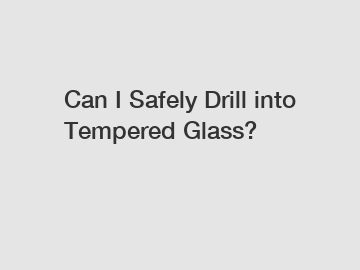 Can I Safely Drill into Tempered Glass?