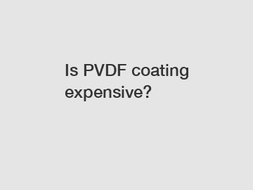 Is PVDF coating expensive?