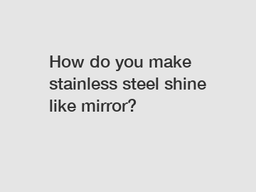 How do you make stainless steel shine like mirror?