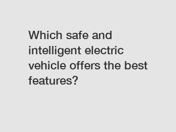 Which safe and intelligent electric vehicle offers the best features?