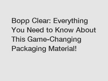 Bopp Clear: Everything You Need to Know About This Game-Changing Packaging Material!