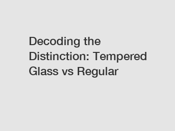 Decoding the Distinction: Tempered Glass vs Regular