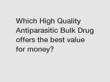 Which High Quality Antiparasitic Bulk Drug offers the best value for money?