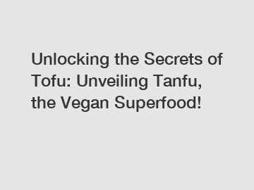 Unlocking the Secrets of Tofu: Unveiling Tanfu, the Vegan Superfood!