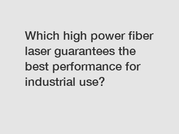 Which high power fiber laser guarantees the best performance for industrial use?