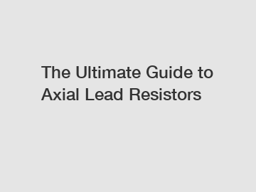 The Ultimate Guide to Axial Lead Resistors