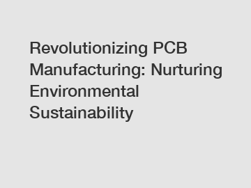 Revolutionizing PCB Manufacturing: Nurturing Environmental Sustainability