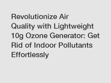 Revolutionize Air Quality with Lightweight 10g Ozone Generator: Get Rid of Indoor Pollutants Effortlessly