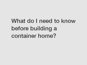 What do I need to know before building a container home?