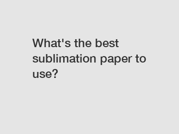 What's the best sublimation paper to use?