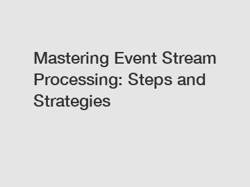 Mastering Event Stream Processing: Steps and Strategies