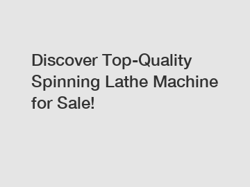 Discover Top-Quality Spinning Lathe Machine for Sale!