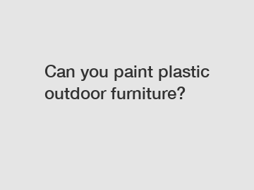 Can you paint plastic outdoor furniture?