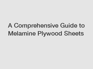 A Comprehensive Guide to Melamine Plywood Sheets