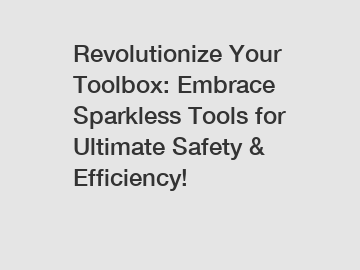 Revolutionize Your Toolbox: Embrace Sparkless Tools for Ultimate Safety & Efficiency!