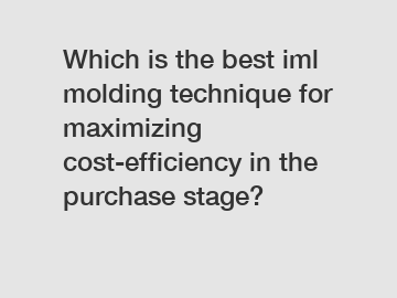 Which is the best iml molding technique for maximizing cost-efficiency in the purchase stage?