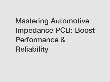 Mastering Automotive Impedance PCB: Boost Performance & Reliability