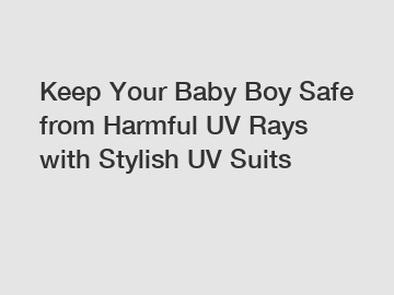 Keep Your Baby Boy Safe from Harmful UV Rays with Stylish UV Suits