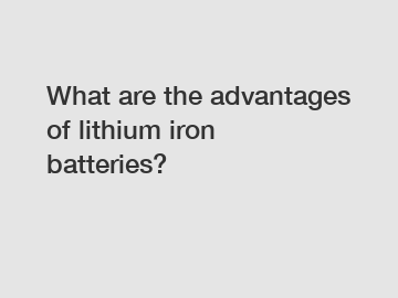 What are the advantages of lithium iron batteries?