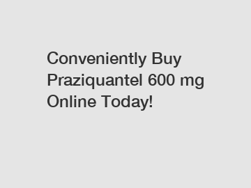 Conveniently Buy Praziquantel 600 mg Online Today!