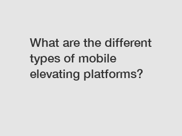 What are the different types of mobile elevating platforms?