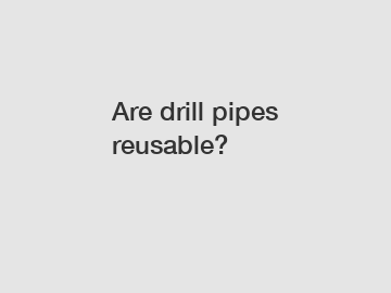 Are drill pipes reusable?