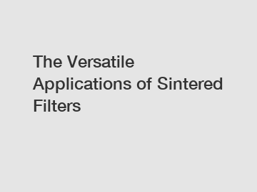The Versatile Applications of Sintered Filters