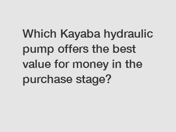 Which Kayaba hydraulic pump offers the best value for money in the purchase stage?