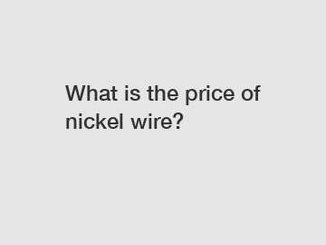 What is the price of nickel wire?