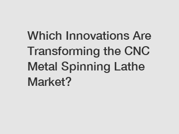 Which Innovations Are Transforming the CNC Metal Spinning Lathe Market?