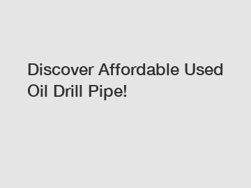 Discover Affordable Used Oil Drill Pipe!