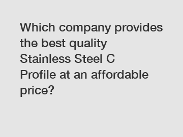 Which company provides the best quality Stainless Steel C Profile at an affordable price?