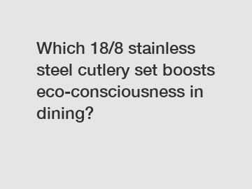 Which 18/8 stainless steel cutlery set boosts eco-consciousness in dining?