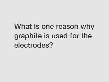 What is one reason why graphite is used for the electrodes?