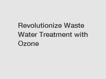 Revolutionize Waste Water Treatment with Ozone