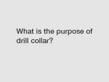 What is the purpose of drill collar?