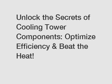 Unlock the Secrets of Cooling Tower Components: Optimize Efficiency & Beat the Heat!