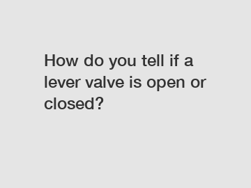 How do you tell if a lever valve is open or closed?