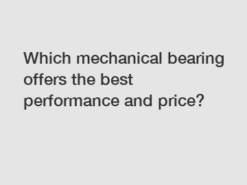 Which mechanical bearing offers the best performance and price?