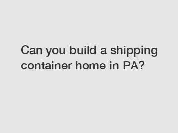 Can you build a shipping container home in PA?