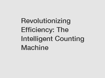 Revolutionizing Efficiency: The Intelligent Counting Machine