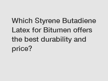 Which Styrene Butadiene Latex for Bitumen offers the best durability and price?