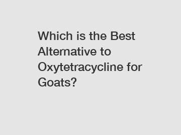 Which is the Best Alternative to Oxytetracycline for Goats?