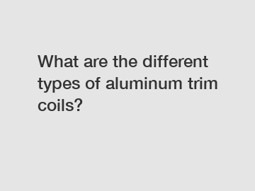 What are the different types of aluminum trim coils?