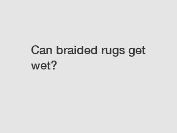 Can braided rugs get wet?