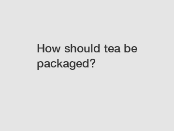 How should tea be packaged?