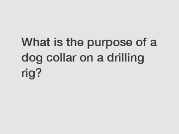 What is the purpose of a dog collar on a drilling rig?