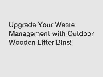 Upgrade Your Waste Management with Outdoor Wooden Litter Bins!