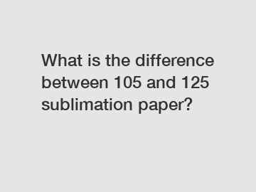 What is the difference between 105 and 125 sublimation paper?